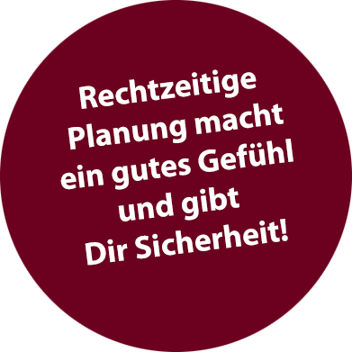 Rechtzeitige Planung macht ein gutes Gefühl und gibt Dir Sicherheit!